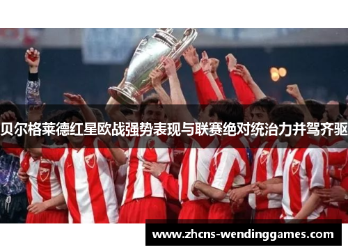 贝尔格莱德红星欧战强势表现与联赛绝对统治力并驾齐驱