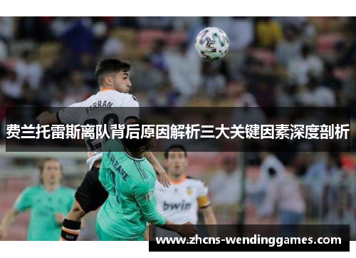 费兰托雷斯离队背后原因解析三大关键因素深度剖析