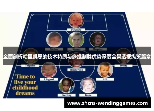 全面剖析哈里凯恩的技术特质与多维制胜优势深度全景透视纵览篇章