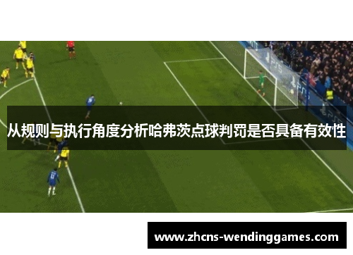 从规则与执行角度分析哈弗茨点球判罚是否具备有效性