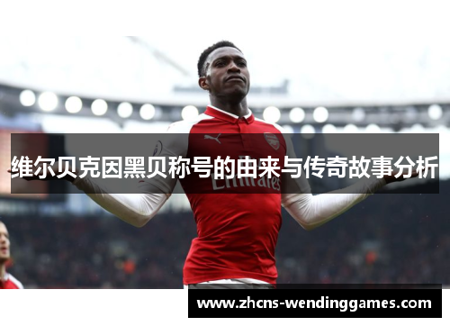 维尔贝克因黑贝称号的由来与传奇故事分析