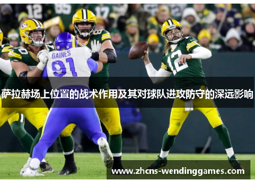 萨拉赫场上位置的战术作用及其对球队进攻防守的深远影响