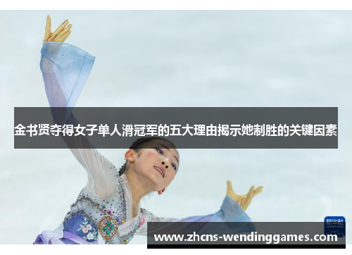 金书贤夺得女子单人滑冠军的五大理由揭示她制胜的关键因素