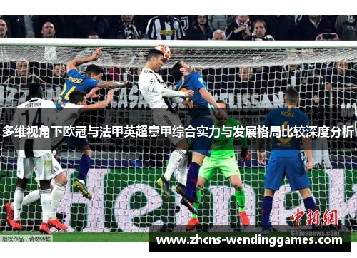 多维视角下欧冠与法甲英超意甲综合实力与发展格局比较深度分析