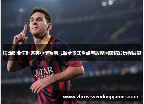 梅西职业生涯各类小型赛事冠军全景式盘点与辉煌回顾精彩历程展望