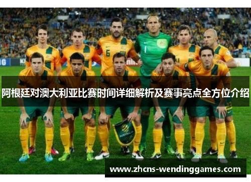 阿根廷对澳大利亚比赛时间详细解析及赛事亮点全方位介绍
