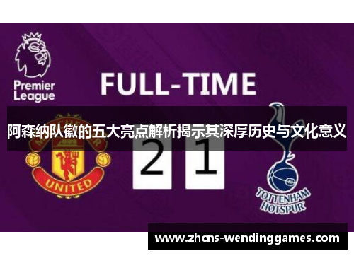 阿森纳队徽的五大亮点解析揭示其深厚历史与文化意义