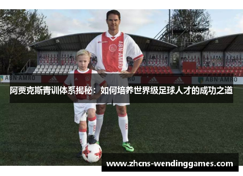 阿贾克斯青训体系揭秘：如何培养世界级足球人才的成功之道