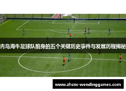 青岛海牛足球队前身的五个关键历史事件与发展历程揭秘