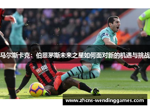 马尔斯卡克：伯恩茅斯未来之星如何面对新的机遇与挑战