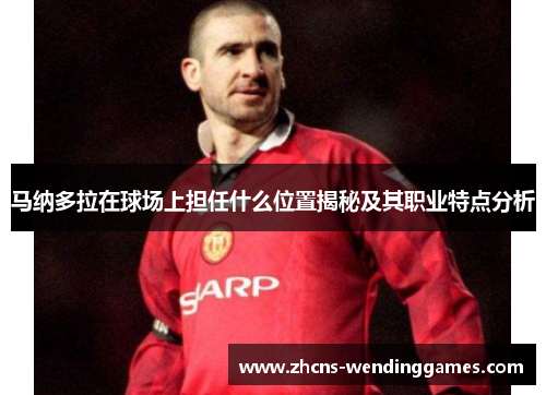 马纳多拉在球场上担任什么位置揭秘及其职业特点分析