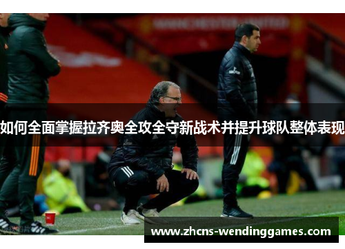 如何全面掌握拉齐奥全攻全守新战术并提升球队整体表现