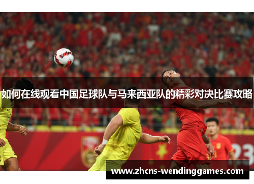 如何在线观看中国足球队与马来西亚队的精彩对决比赛攻略