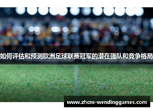 如何评估和预测欧洲足球联赛冠军的潜在强队和竞争格局